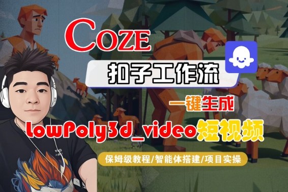 Coze扣子智能体工作流一键生成“LowPoly3d_video“短视频，全流程保姆级教学-云深网创社