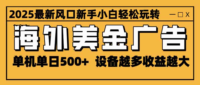 （16401期）2025最新风口 海外美金广告 单机单日500+ 可无限放大 设备越多收益越大...-云深网创社