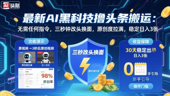 最新AI黑科技撸头条搬运，无需任何指令，三秒钟给你改头换面，原创度直接拉满，稳定日入3张【揭秘】-云深网创社