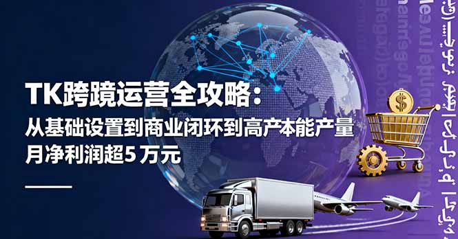 （16179期）TK跨境运营全攻略：从基础设置到商业闭环到低成本量产，月净利润超5万美元-云深网创社