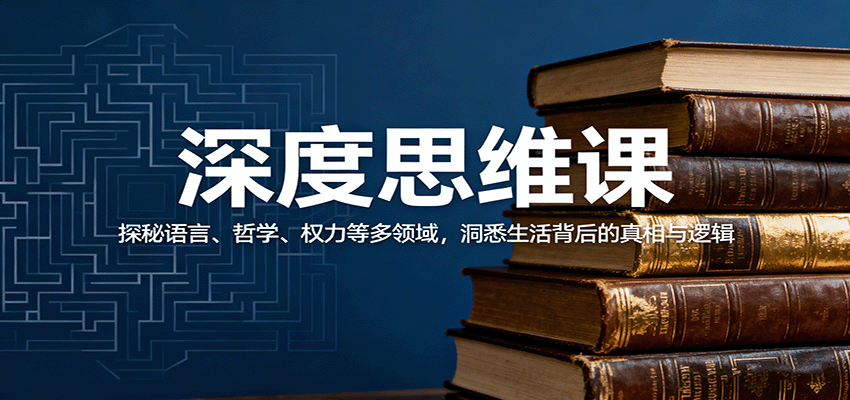 深度思维课：探秘语言、哲学、权力等多领域，洞悉生活背后的真相与逻辑-云深网创社