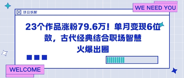 23个作品涨粉79.6W！单月变现6位数，古代经典结合职场智慧火爆出圈-云深网创社