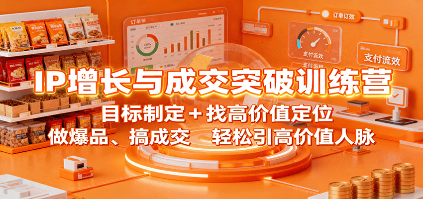 IP增长与成交突破训练营：目标制定+找高价值定位，做爆品、搞成交，轻松引高价值人脉-云深网创社