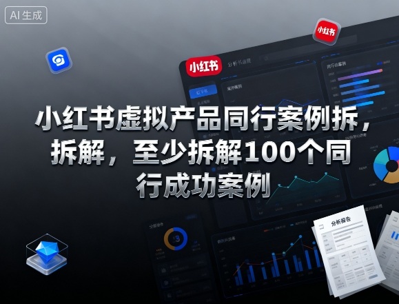 小红书虚拟产品同行案例拆解，至少拆解100个同行成功案例-云深网创社