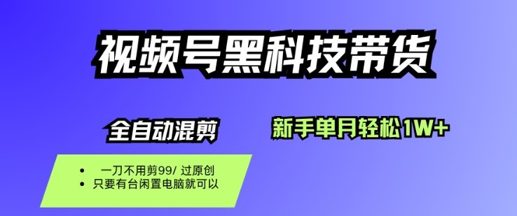 视频号黑科技短视频带货，新手一个月也1W+，纯搬运一刀不用剪，零投入【揭秘】-云深网创社