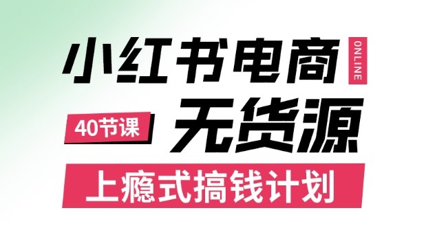 小红书无货源电商课程，上瘾式搞钱计划，不论月薪3k还是3W都应该学的賺钱技巧-云深网创社