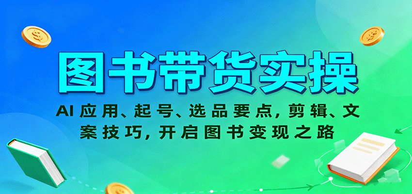 图书带货实操，AI应用、起号、选品要点，剪辑、文案技巧，开启图书变现之路-云深网创社