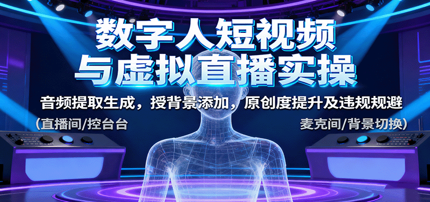 数字人短视频与虚拟直播实操，音频提取生成，背景添加，原创度提升及违规规避-云深网创社