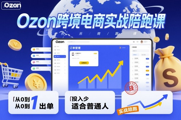 Ozon跨境电商实战陪跑课，教你从0到1出单，投入少适合普通人-云深网创社