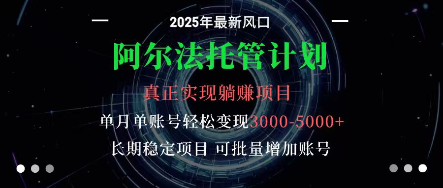 阿尔法托管计划 单账号月入3000-5000，长期稳定项目，新手小白轻松上手-云深网创社