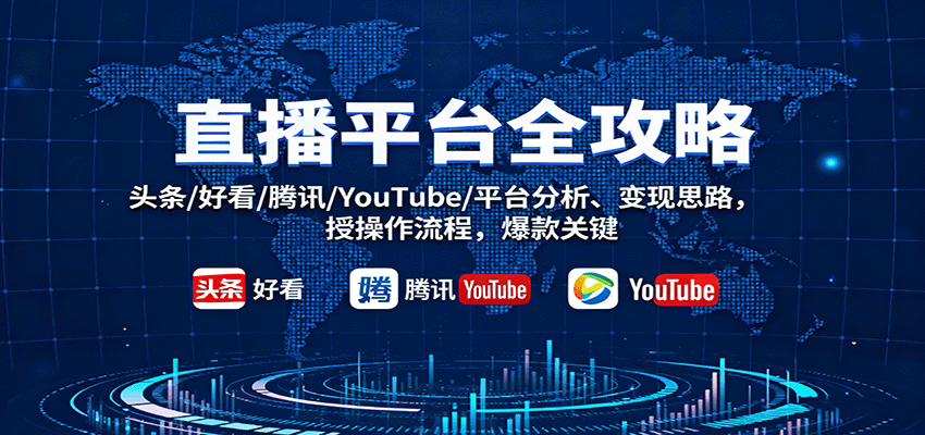 直播平台全攻略：头条/好看/腾讯/YouTube/平台分析、变现思路，授操作流程，爆款关键-云深网创社