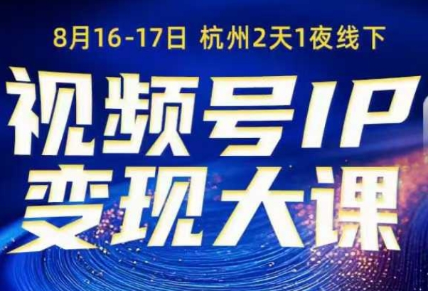 视频号ip变现大课8月16-17日线下课，一次性讲透视频号矩阵、投放、引流、转化的全流程SOP-云深网创社