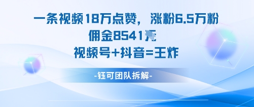一条视频18W点赞，涨粉6.5W粉佣金8541米，视频号+抖音=王炸-云深网创社