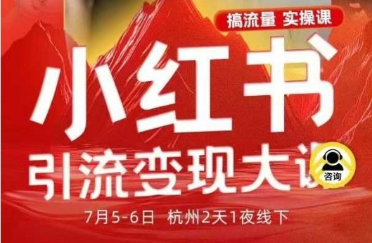 小红书引流变现7月线下大课，一次性讲透小红书笔记、矩阵、投放、引流、转化的全流程SOP-云深网创社