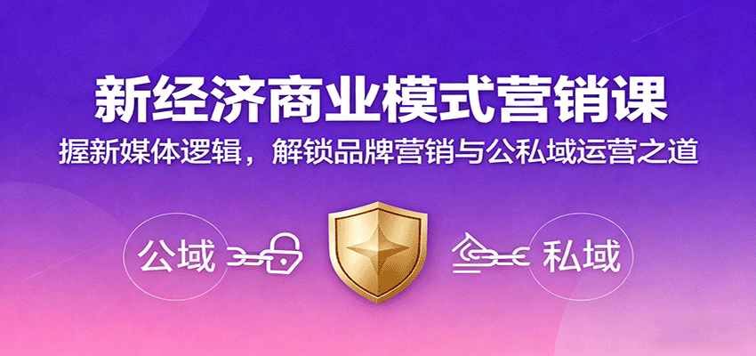 新经济商业模式营销课，握新媒体逻辑，解锁品牌营销与公私域运营之道-云深网创社