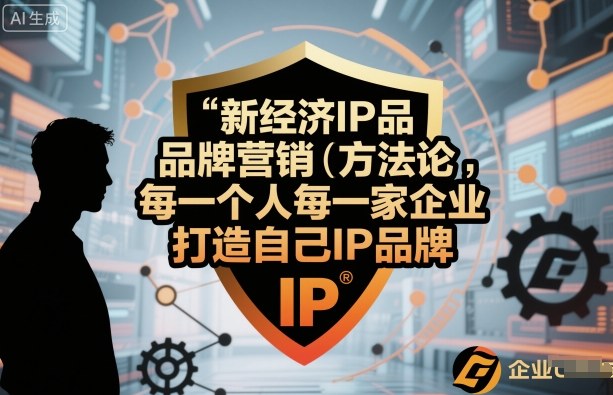 新经济IP品牌营销方法论，每一个人每一家企业都应该打造自己IP品牌-云深网创社