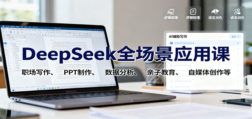 DeepSeek全场景应用课：职场写作、 PPT制作、数据分析、亲子教育、自媒体创作等-云深网创社