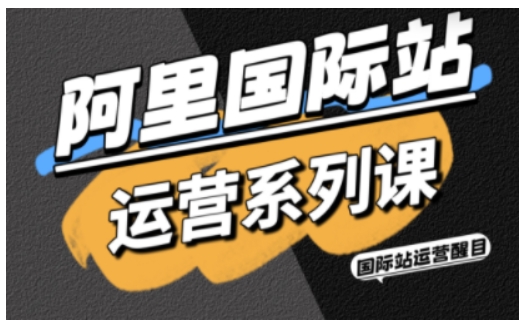 阿里国际站运营系列课，涵盖精准引流、直通车与全站推实战SOP，搭配AI效率工具包与高阶增长玩法-云深网创社