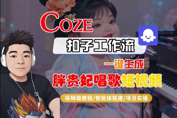 Coze扣子智能体工作流一键生成“胖贵妃对口型唱歌“短视频，全流程保姆级教学-云深网创社
