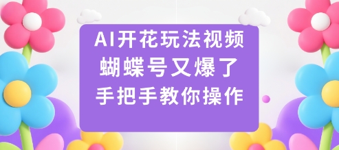 AI开花玩法视频，蝴蝶号又爆了，手把手教你操作-云深网创社