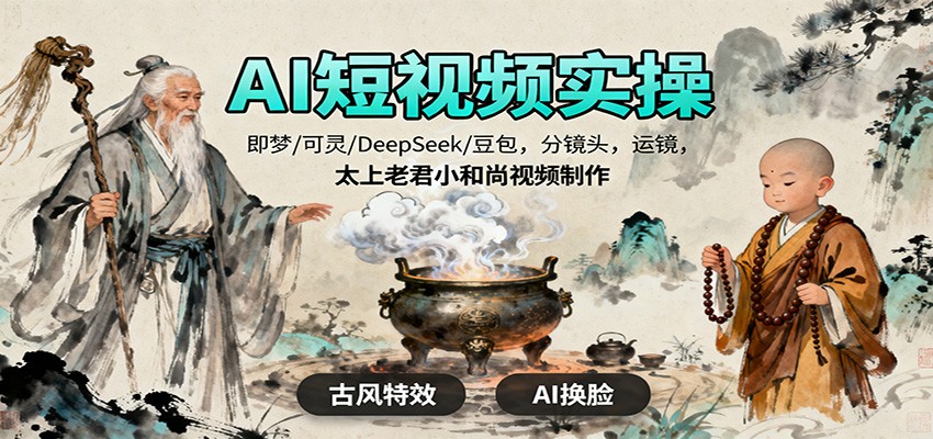 AI短视频实操，即梦/可灵/DeepSeek/豆包，分镜头，运镜，太上老君小和尚视频制作-云深网创社