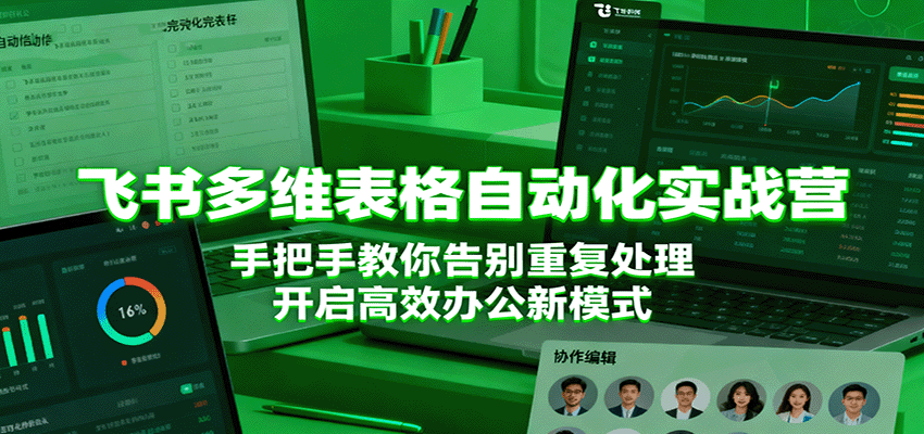 飞书多维表格自动化实战营，手把手教你告别重复处理，开启高效办公新模式-云深网创社