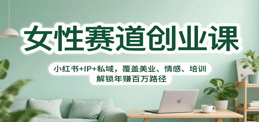 女性赛道创业课：小红书+IP+私域，覆盖美业、情感、培训，解锁年赚百万路径-云深网创社