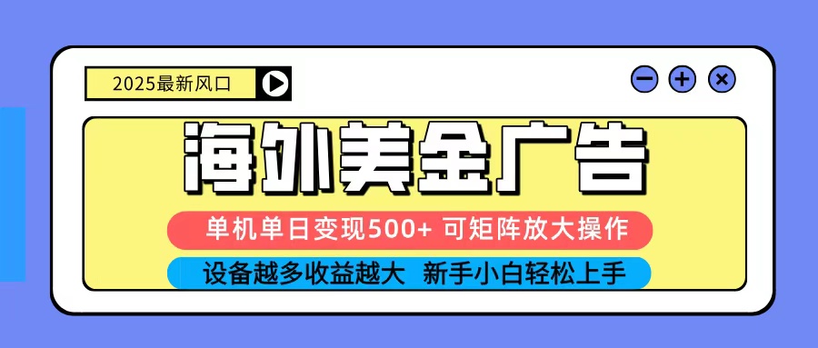2025吃肉海外美金广告，单机单日变现500+，矩阵可无限放大，新手小白轻松上手-云深网创社