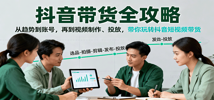 抖音带货全攻略：从趋势到账号，再到视频制作、投放，带你玩转抖音短视频带货-云深网创社
