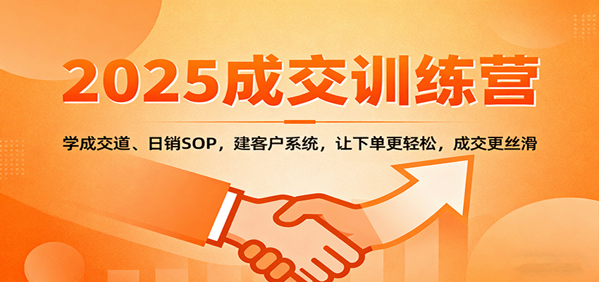 2025成交实战训练营：学成交道、日销SOP，建客户系统，让下单更轻松，成交更丝滑-云深网创社