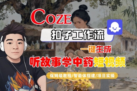 Coze扣子智能体工作流一键生成“听故事学中药“短视频，全流程保姆级教学-云深网创社
