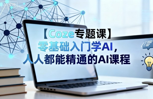 【Coze专题课】零基础入门学AI，人人都能精通的AI课程-云深网创社
