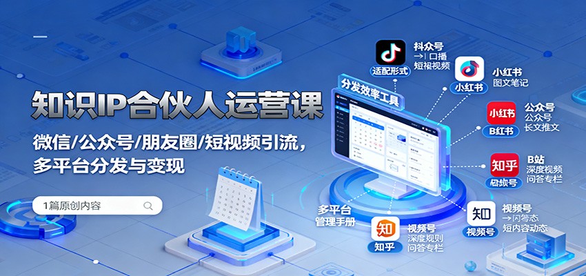 知识IP合伙人运营课：微信/公众号/朋友圈/短视频引流，多平台分发与变现-云深网创社
