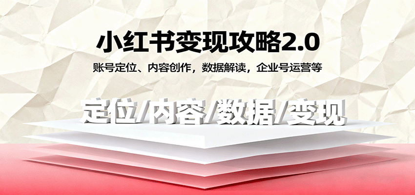 小红书变现攻略2.0：账号定位、内容创作，数据解读，企业号运营等-云深网创社