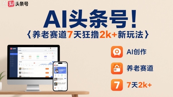 AI头条号，7天狂撸2k+，做养老赛道，新风口新玩法-云深网创社
