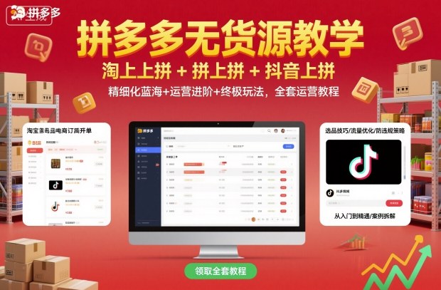 拼多多无货源教学，淘上拼+拼上拼+抖上拼，精细化蓝海+运营进阶+终极玩法，全套运营教程-云深网创社