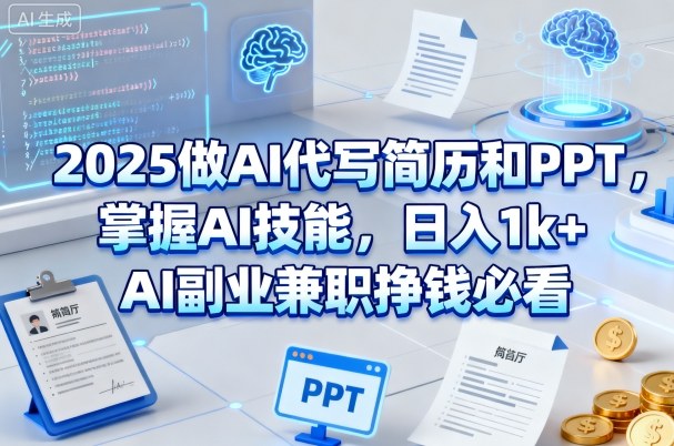 2025做AI代写简历和PPT，掌握AI技能，日入1k+，AI副业兼职挣钱必看-云深网创社