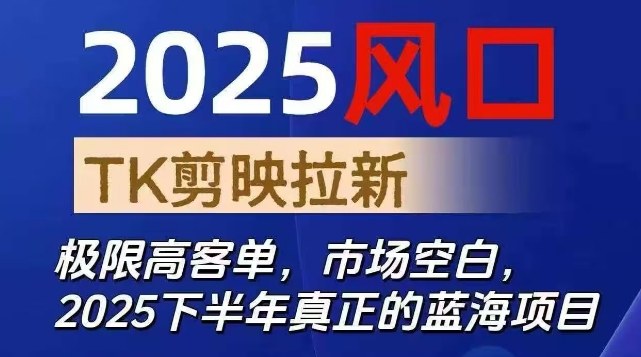 2025风口TK剪映capcut拉新项目，极限高客单，市场空白，2025下半年真正的蓝海项目-云深网创社