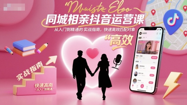 同城相亲抖音运营课，从入门到精通的实战指南，快速高效匹配对象-云深网创社