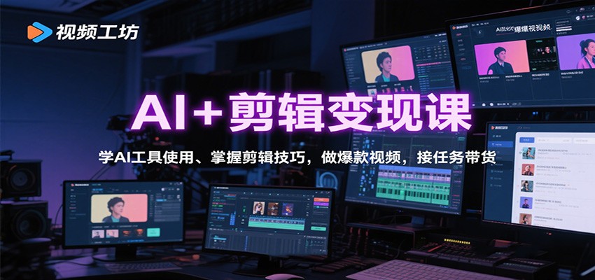 AI+剪辑变现课：学AI工具使用、掌握剪辑技巧，做爆款视频，接任务带货-云深网创社