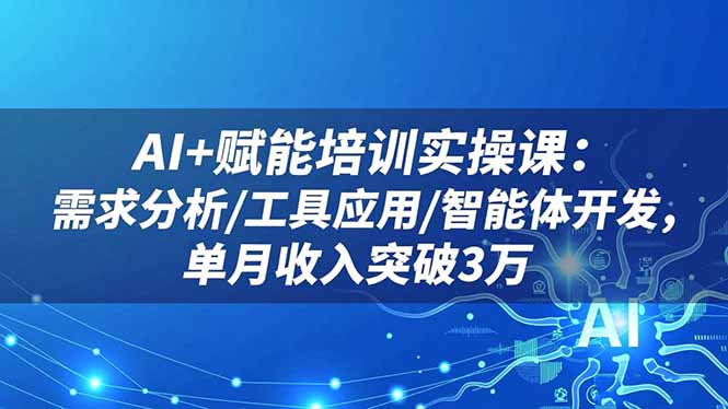 （16517期）AI+赋能培训实操课：需求分析/工具应用/智能体开发，单月收入突破3万-云深网创社