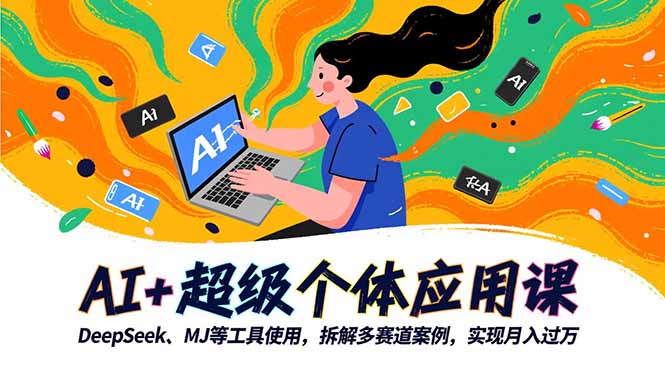 （16519期）AI+超级个体应用课，DeepSeek,MJ等工具使用,拆解多赛道案例，实现月入过万-云深网创社