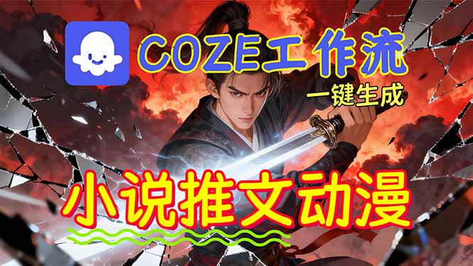 （16649期）靠Coze工作流躺赚矩阵收益！0基础也能用AI批量一键自动生成小说推文漫画视频！-云深网创社
