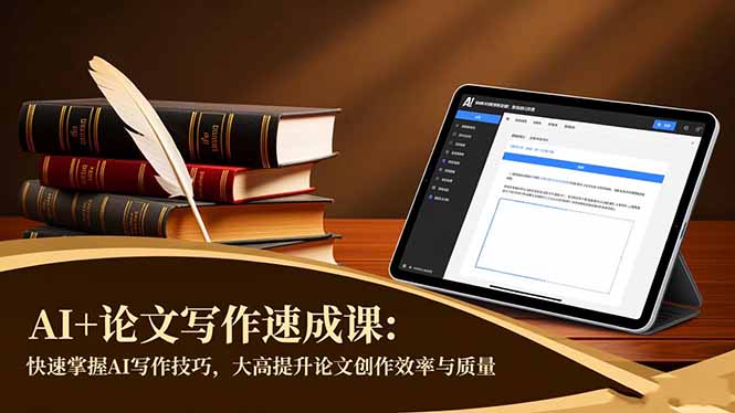 （16568期）AI+论文写作速成课：快速掌握AI写作技巧，大幅提升论文创作效率与质量-云深网创社