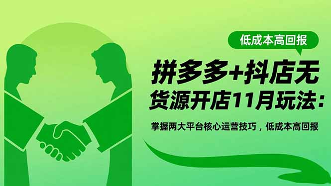 （16546期）拼多多+抖店无货源开店11月玩法：掌握两大平台核心运营技巧，低成本高回报-云深网创社