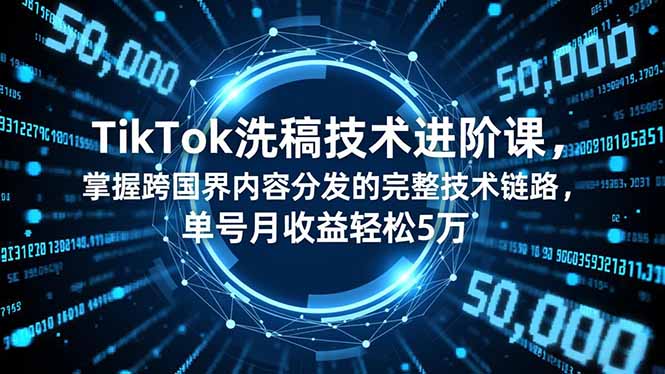 （16693期）TikTok洗稿技术进阶课，掌握跨国界内容分发的完整技术链路，单号月收益轻松5万-云深网创社