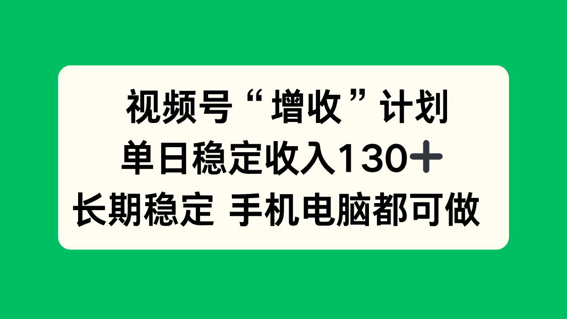 (16579期)视频号“增收”计划,单日稳定收入130十,长期稳定 手机电脑都可做!-云深网创社