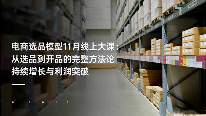 （16580期）电商选品模型11月线上大课：从选品到开品的完整方法论 持续增长与利润突破-云深网创社