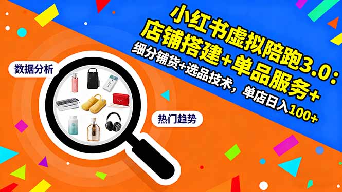 （16451期）小红书虚拟陪跑3.0：店铺搭建+单品服务+细分铺货+选品技术，单店日入100+-云深网创社