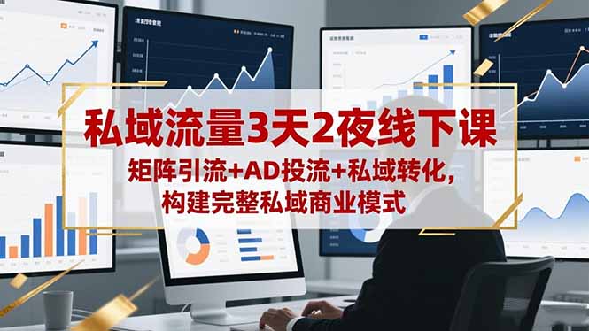 （16483期）私域流量3天2夜线下课，矩阵引流+AD投流+私域转化，构建完整私域商业模式-云深网创社